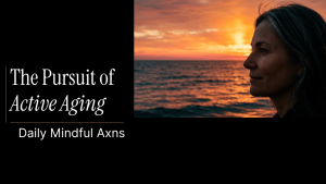 Graphic with text reading "The Pursuit of Active Aging: Daily Mindful Axns" featuring a woman looking out at a bright sunset over the ocean.